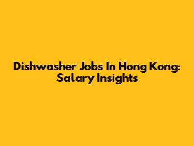 Dishwasher Jobs In Hong Kong: Salary Insights