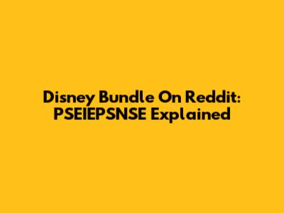 Disney Bundle On Reddit: PSEIEPSNSE Explained