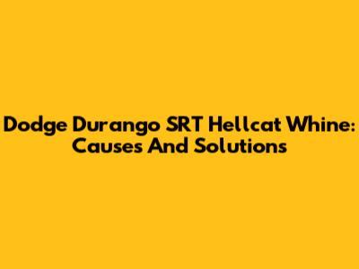 Dodge Durango SRT Hellcat Whine: Causes And Solutions