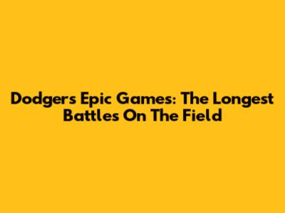 Dodgers' Epic Games: The Longest Battles On The Field