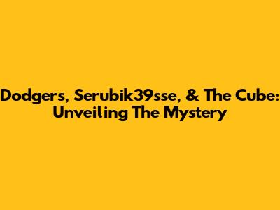 Dodgers, Serubik39sse, & The Cube: Unveiling The Mystery