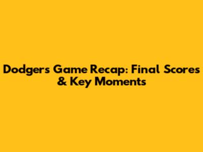 Dodgers Game Recap: Final Scores & Key Moments