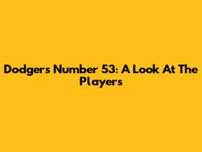 Dodgers Number 53: A Look At The Players