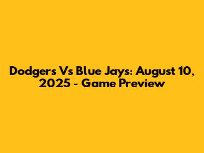 Dodgers Vs Blue Jays: August 10, 2025 - Game Preview