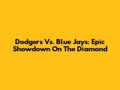 Dodgers Vs. Blue Jays: Epic Showdown On The Diamond