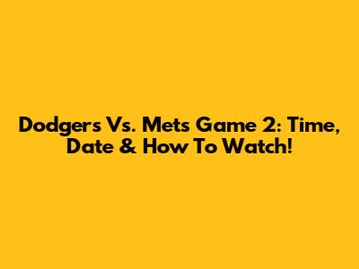 Dodgers Vs. Mets Game 2: Time, Date & How To Watch!