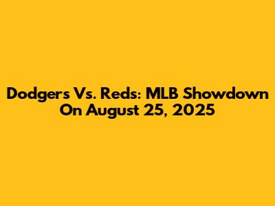 Dodgers Vs. Reds: MLB Showdown On August 25, 2025