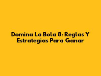 Domina La Bola 8: Reglas Y Estrategias Para Ganar