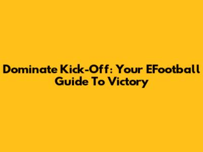 Dominate Kick-Off: Your EFootball Guide To Victory