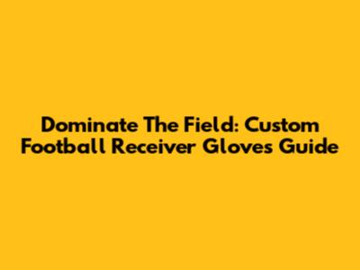 Dominate The Field: Custom Football Receiver Gloves Guide