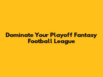Dominate Your Playoff Fantasy Football League
