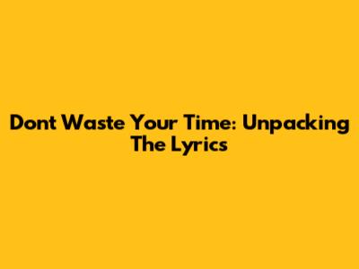 Don't Waste Your Time: Unpacking The Lyrics