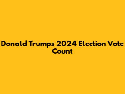 Donald Trump's 2024 Election Vote Count