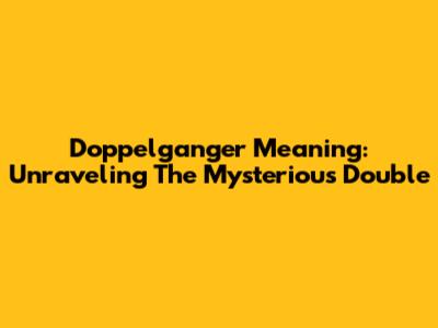 Doppelganger Meaning: Unraveling The Mysterious Double