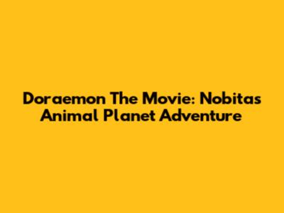 Doraemon The Movie: Nobita's Animal Planet Adventure