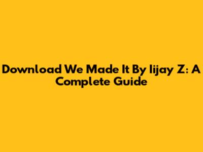 Download 'We Made It' By Iijay Z: A Complete Guide