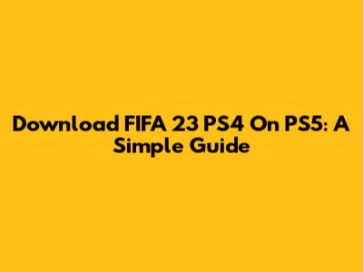 Download FIFA 23 PS4 On PS5: A Simple Guide