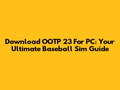 Download OOTP 23 For PC: Your Ultimate Baseball Sim Guide