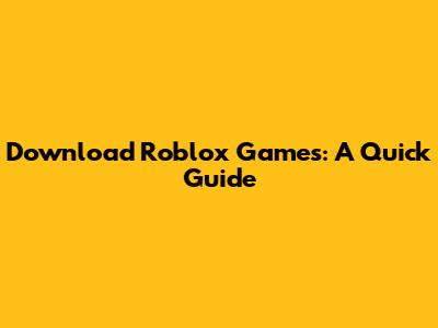 Download Roblox Games: A Quick Guide