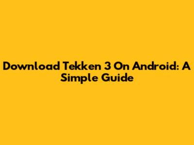 Download Tekken 3 On Android: A Simple Guide