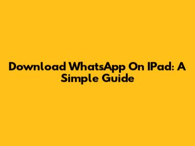 Download WhatsApp On IPad: A Simple Guide