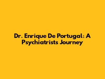 Dr. Enrique De Portugal: A Psychiatrist's Journey