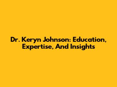 Dr. Keryn Johnson: Education, Expertise, And Insights