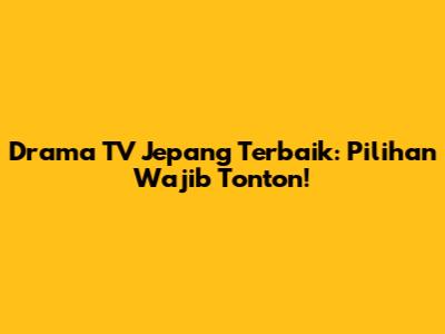 Drama TV Jepang Terbaik: Pilihan Wajib Tonton!