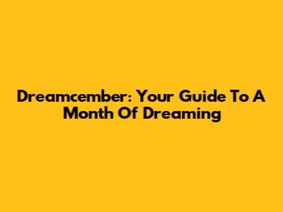 Dreamcember: Your Guide To A Month Of Dreaming