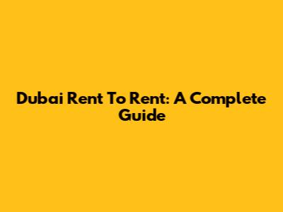 Dubai Rent To Rent: A Complete Guide