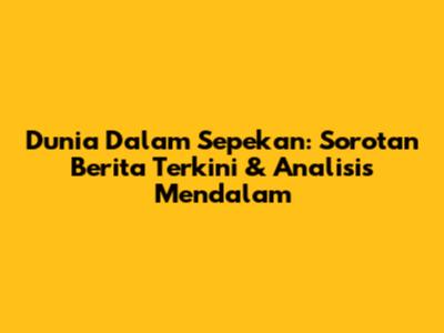 Dunia Dalam Sepekan: Sorotan Berita Terkini & Analisis Mendalam