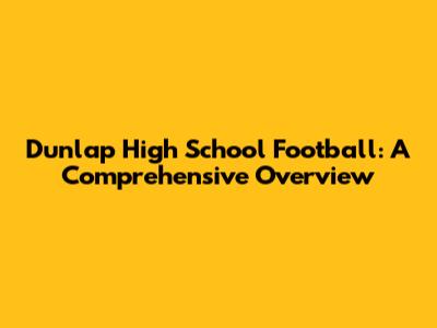 Dunlap High School Football: A Comprehensive Overview