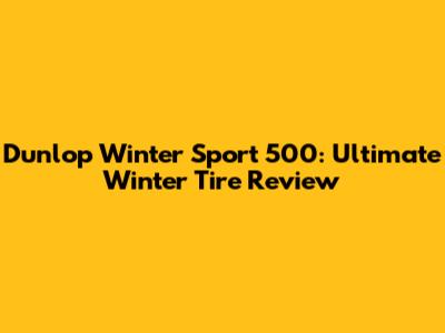 Dunlop Winter Sport 500: Ultimate Winter Tire Review