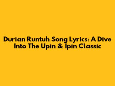 Durian Runtuh Song Lyrics: A Dive Into The Upin & Ipin Classic