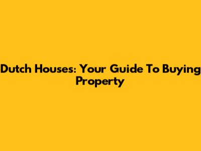 Dutch Houses: Your Guide To Buying Property