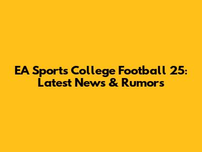 EA Sports College Football 25: Latest News & Rumors