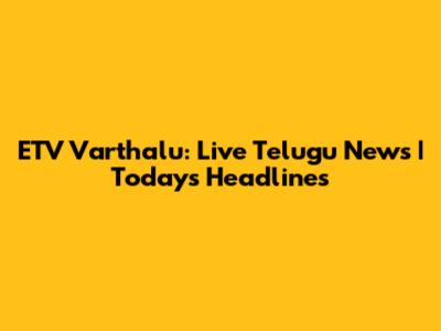 ETV Varthalu: Live Telugu News | Today's Headlines