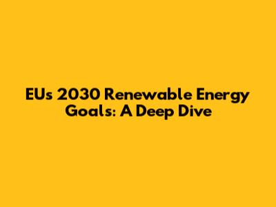 EU's 2030 Renewable Energy Goals: A Deep Dive