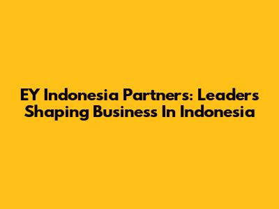 EY Indonesia Partners: Leaders Shaping Business In Indonesia