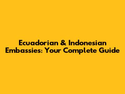 Ecuadorian & Indonesian Embassies: Your Complete Guide