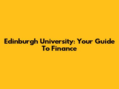 Edinburgh University: Your Guide To Finance