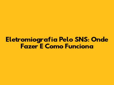 Eletromiografia Pelo SNS: Onde Fazer E Como Funciona