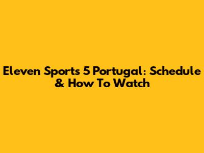 Eleven Sports 5 Portugal: Schedule & How To Watch