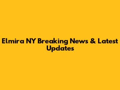 Elmira NY Breaking News & Latest Updates