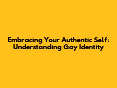 Embracing Your Authentic Self: Understanding Gay Identity