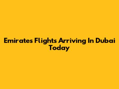 Emirates Flights Arriving In Dubai Today
