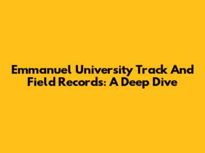 Emmanuel University Track And Field Records: A Deep Dive