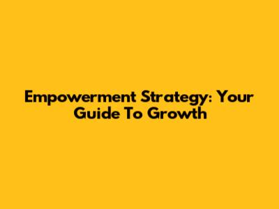 Empowerment Strategy: Your Guide To Growth