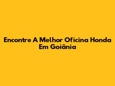 Encontre A Melhor Oficina Honda Em Goiânia