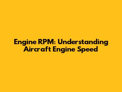 Engine RPM: Understanding Aircraft Engine Speed